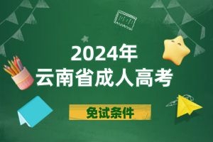 2024年云南省成人高考报名哪些考生可以申请免试？
