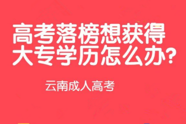 云南成考学历提升：高考落榜想获得大专学历怎么办?