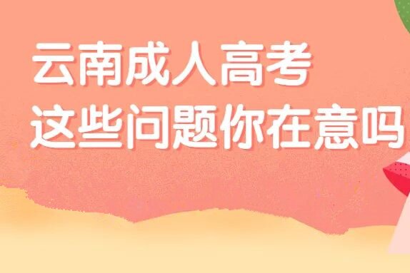 关于云南成人高考这些问题是你在意的吗？